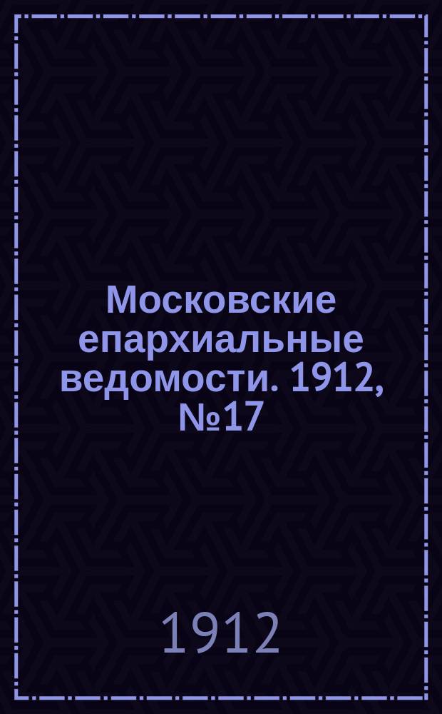 Московские епархиальные ведомости. 1912, №17