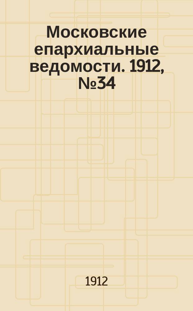 Московские епархиальные ведомости. 1912, №34