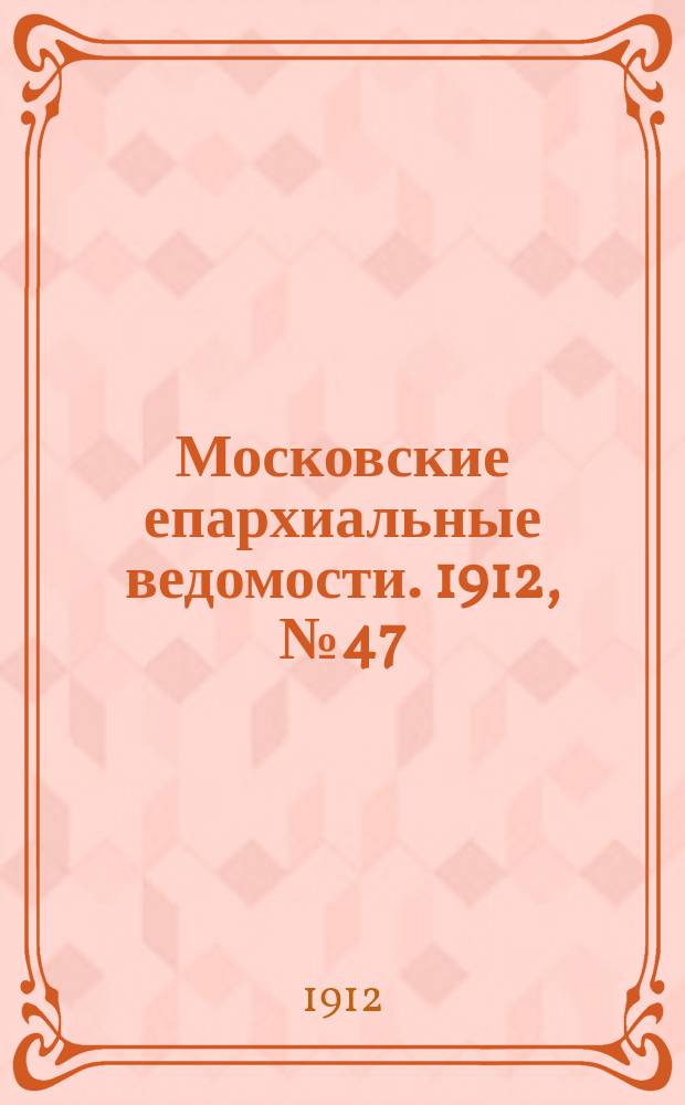 Московские епархиальные ведомости. 1912, №47