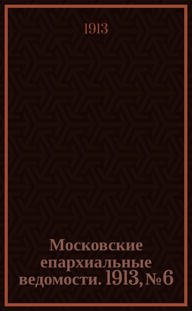 Московские епархиальные ведомости. 1913, №6
