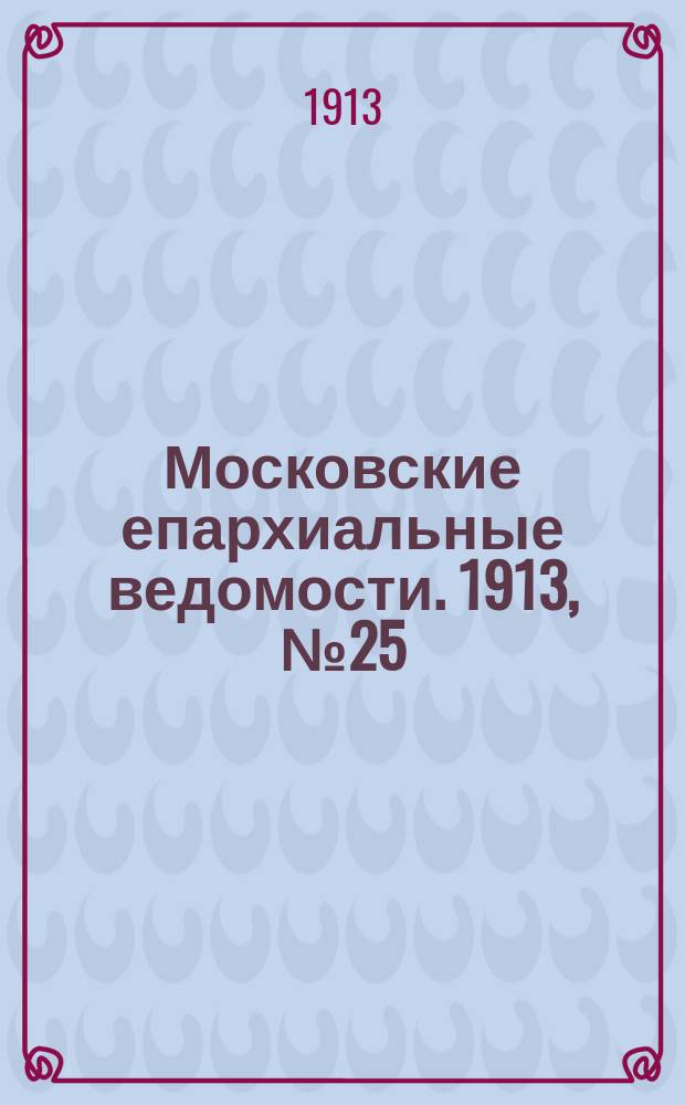 Московские епархиальные ведомости. 1913, №25