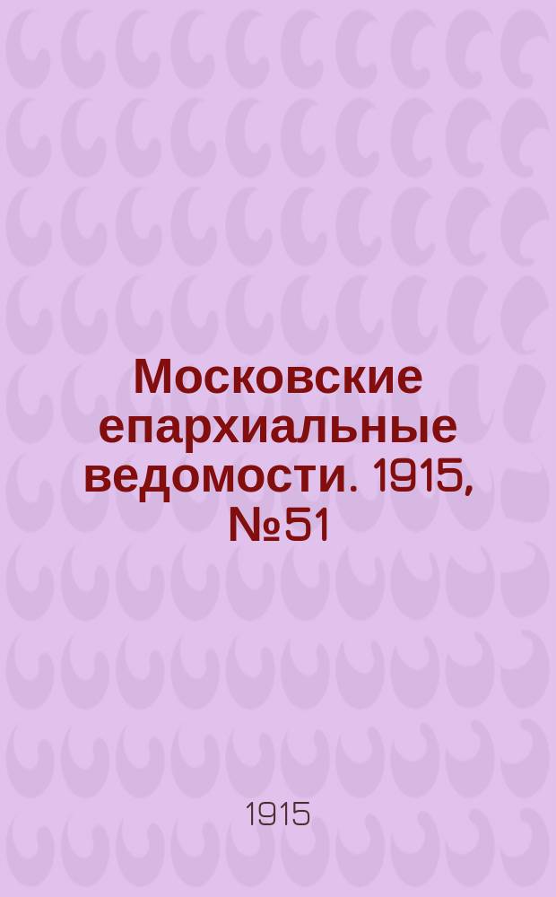 Московские епархиальные ведомости. 1915, №51/52