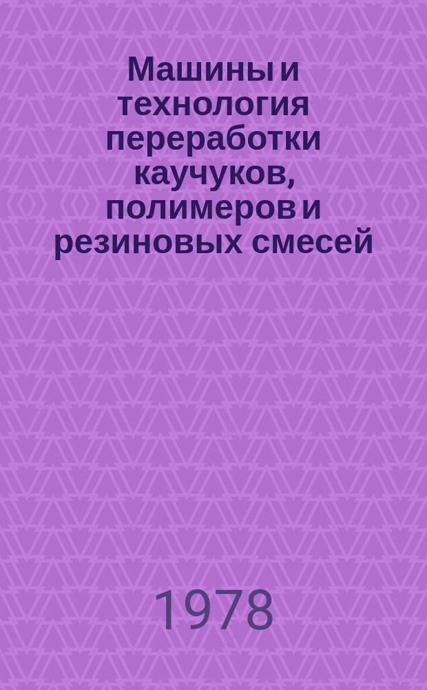 Машины и технология переработки каучуков, полимеров и резиновых смесей : Межвуз. сборник науч. трудов. 1978, Вып.2 : Расчет и конструкции машин и поточных линий
