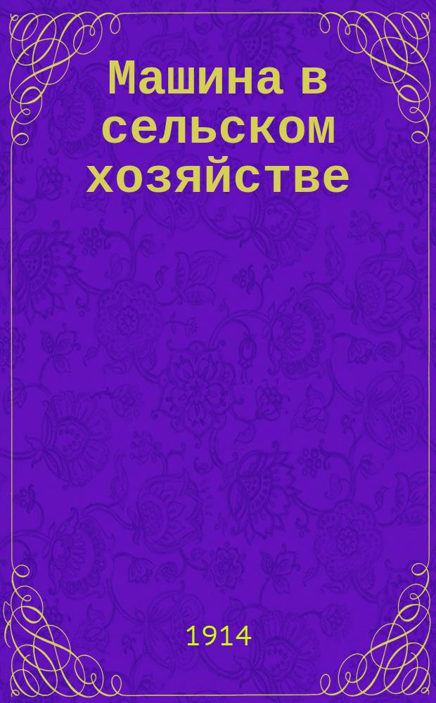Машина в сельском хозяйстве : Двухнед. с.-х. и экон. журн. по вопросам машиноведения и машиноторговли : Изд. Киевск. т-ва зап. земств