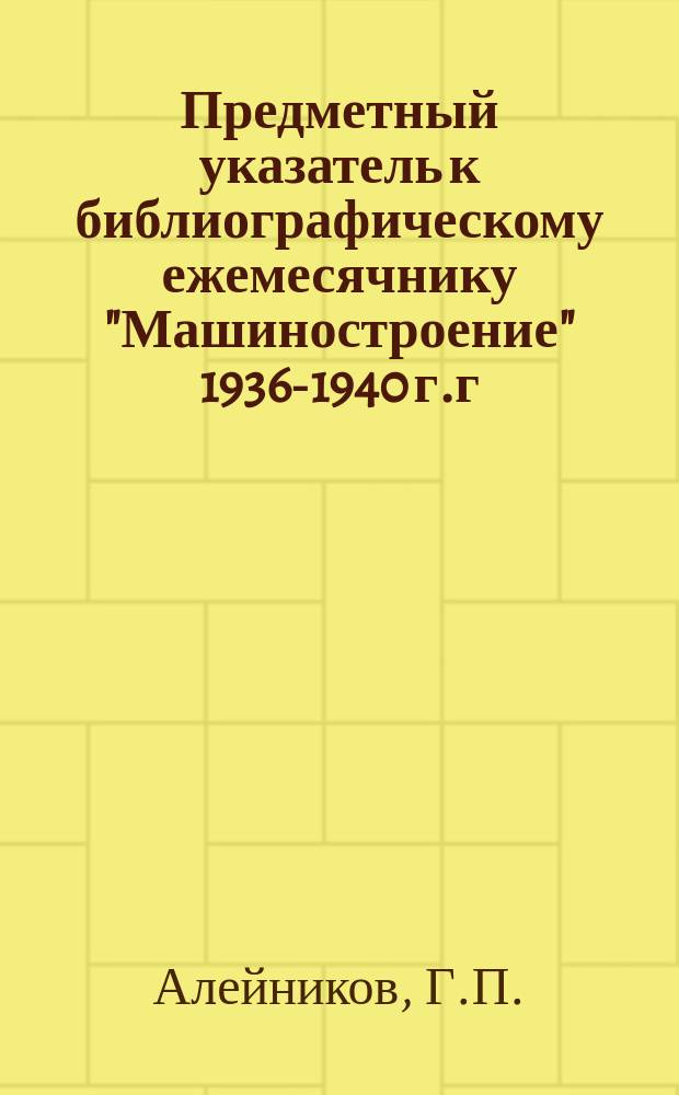 Предметный указатель к библиографическому ежемесячнику "Машиностроение" 1936-1940 г.г.
