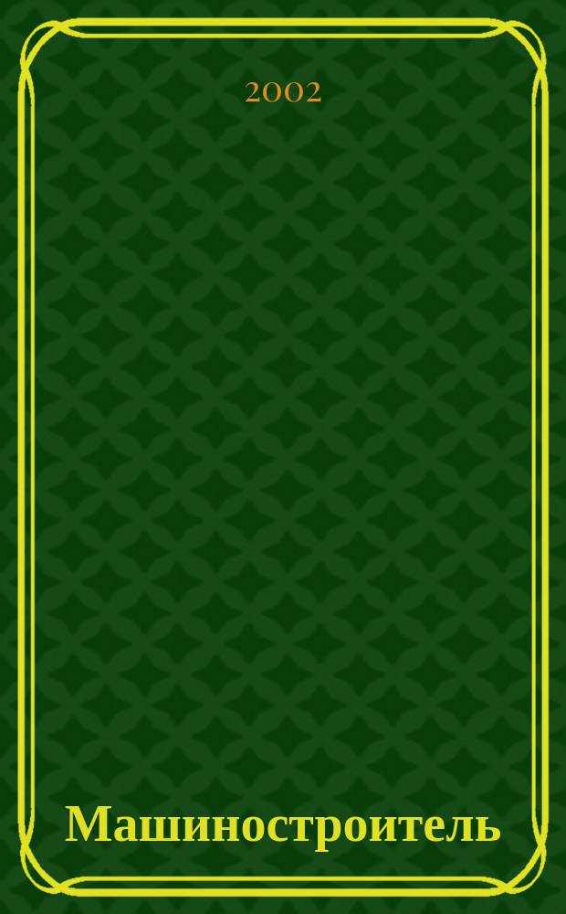 Машиностроитель : Ежемес. массовый производ.-техн. журнал. Орган Науч.-техн. о-ва машиностр. пром-сти. 2002, 7
