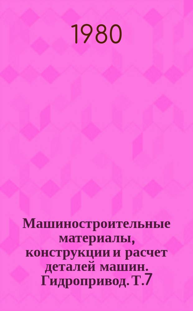 Машиностроительные материалы, конструкции и расчет деталей машин. Гидропривод. Т.7 : Гидравлические системы управления в машиностроении