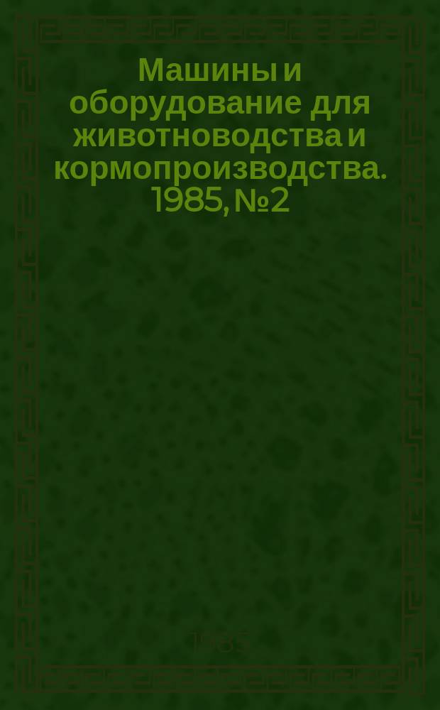 Машины и оборудование для животноводства и кормопроизводства. 1985, №2 : Комплексная механизация в инкубаториях