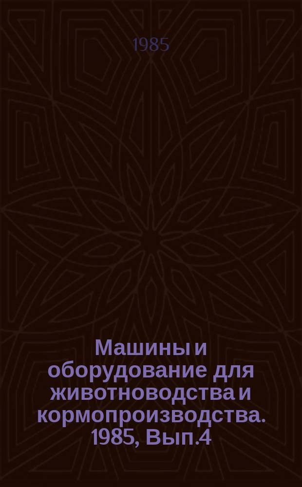 Машины и оборудование для животноводства и кормопроизводства. 1985, Вып.4 : Автоматизация проектирования при создании машин и оборудования для животноводства и кормопроизводства