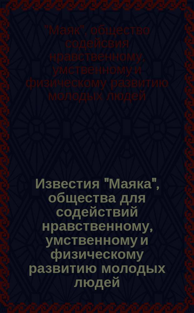 Известия "Маяка", общества для содействий нравственному, умственному и физическому развитию молодых людей, печатаемые только для членов и посетителей