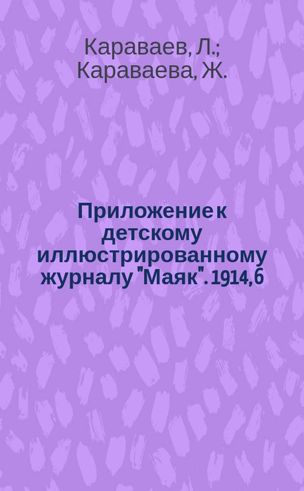 Приложение к детскому иллюстрированному журналу "Маяк". 1914, 6 : Как устраивать летом экскурсии и как жить в лесу в палатках и шалашах [и др. материалы]