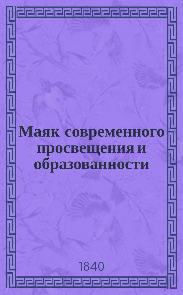 Маяк современного просвещения и образованности : Труды ученых и литераторов, рус. и иностр