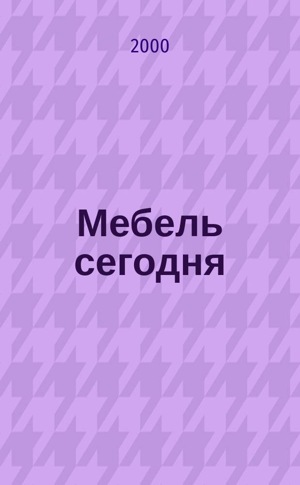 Мебель сегодня : Деловой ежемес. журн. мебел. пром-сти. 2000, №2