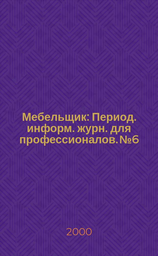 Мебельщик : Период. информ. журн. для профессионалов. №6