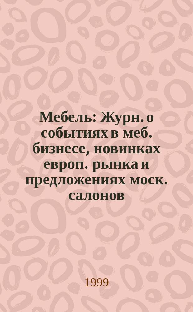 Мебель : Журн. о событиях в меб. бизнесе, новинках европ. рынка и предложениях моск. салонов