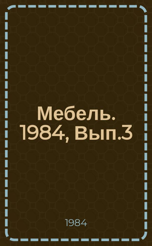 Мебель. 1984, Вып.3 : Настилочные материалы в производстве мебели