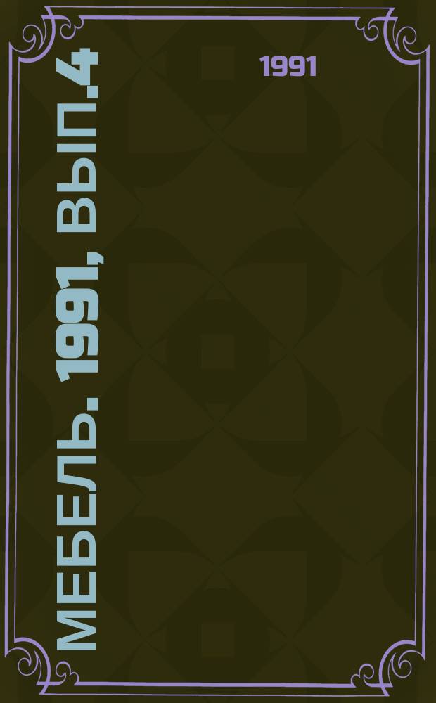 Мебель. 1991, Вып.4 : Развитие мебельного дизайна и современные технологии производства мебели