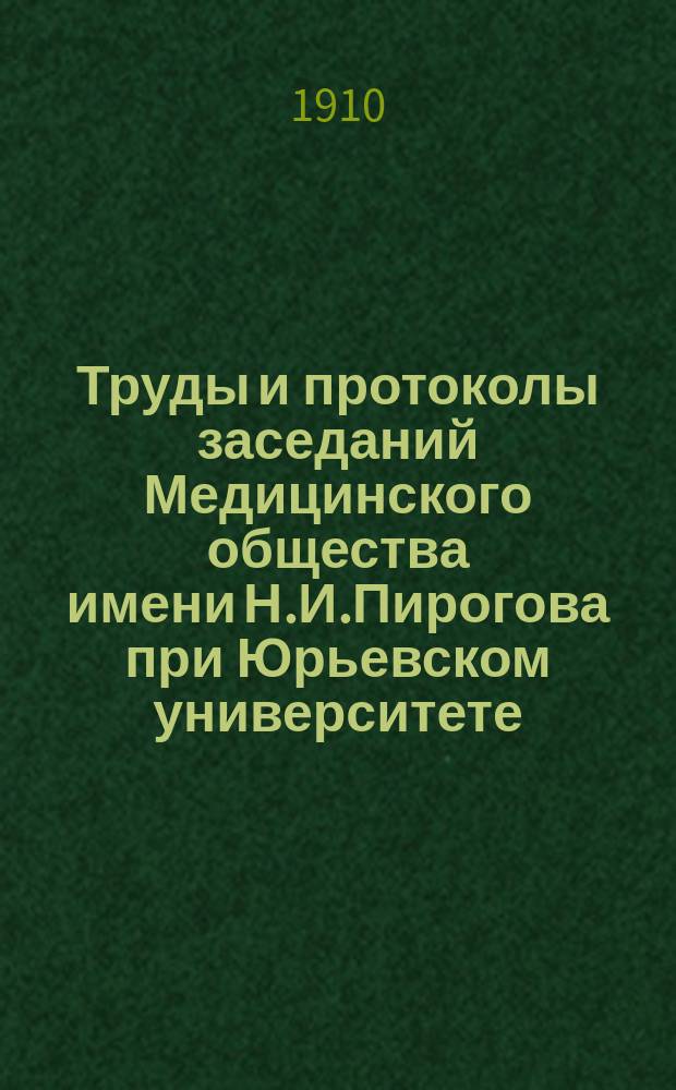 Труды и протоколы заседаний Медицинского общества имени Н.И.Пирогова при Юрьевском университете