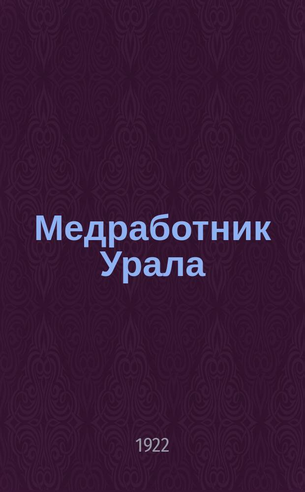 Медработник Урала : Ежемесячный орган Екатеринб. губотд. Всерос. союза работников лечебно-сан. дела "Всемедиксантруд" и Екатеринб. губздравотд