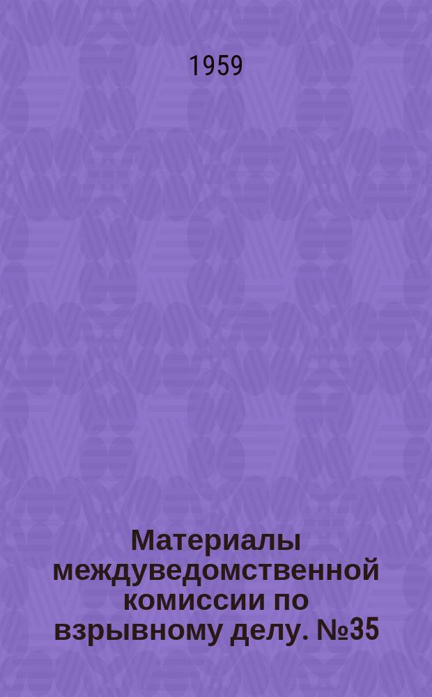 Материалы междуведомственной комиссии по взрывному делу. №35 : Итоги Координационного совещания по рассмотрению проектов планов научно-исследовательских, экспериментальных и конструкторских работ на 1960 год в области взрывного дела. (Октябрь 1959 г.)