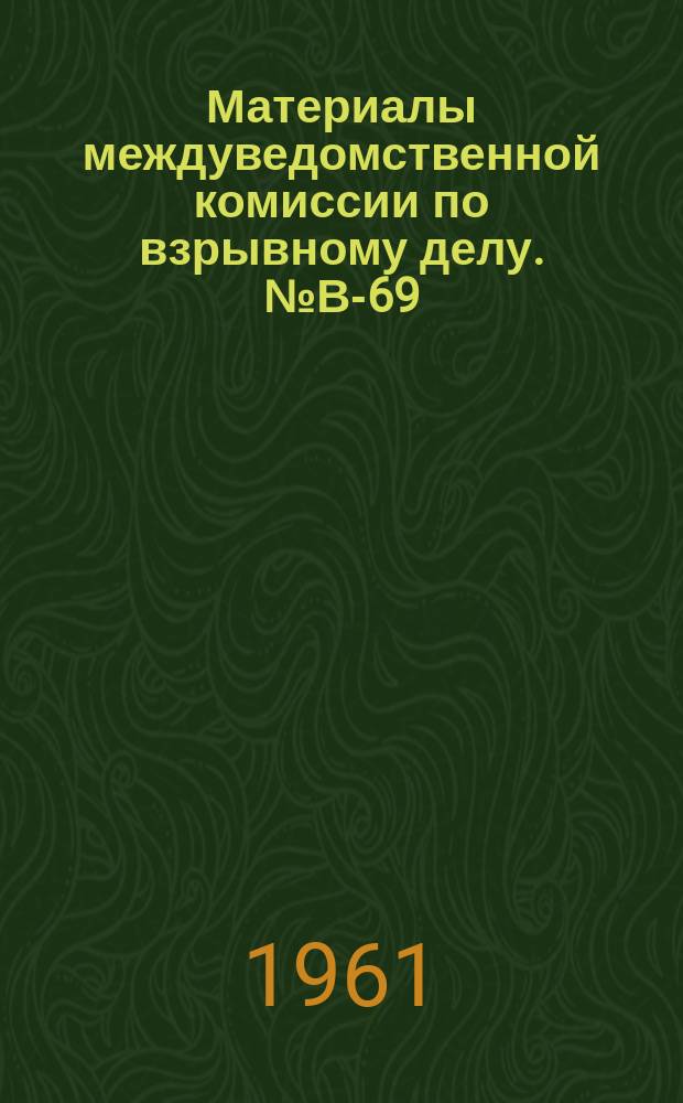 Материалы междуведомственной комиссии по взрывному делу. №В-69 : О результатах разработки и предварительных промышленных испытаний ВВ в патронах уменьшенного диаметра