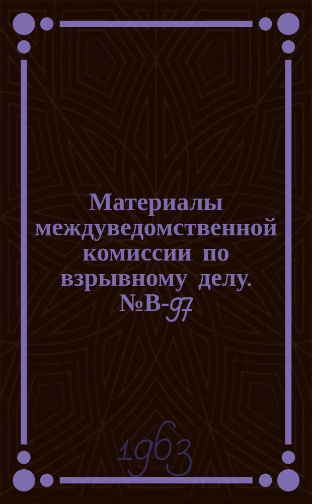 Материалы междуведомственной комиссии по взрывному делу. №В-97 : Итоги Четвертого координационного совещания по рассмотрению проектов планов научно-исследовательских экспериментальных и конструкторских работ в области взрывного дела на 1963 год