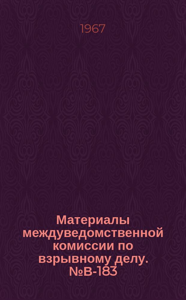 Материалы междуведомственной комиссии по взрывному делу. №В-183 : (Работы Междуведомственной комиссии по взрывному делу на 1967 год)