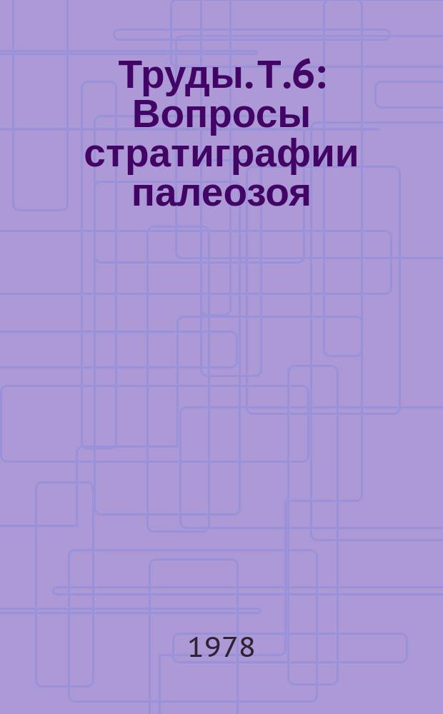 Труды. Т.6 : Вопросы стратиграфии палеозоя (девон, карбон)