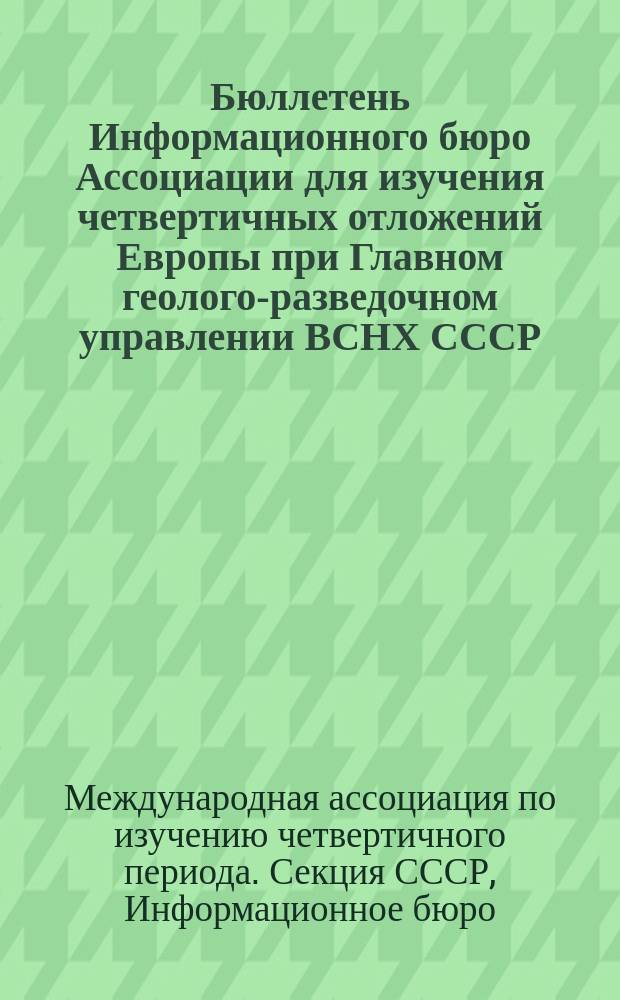 Бюллетень Информационного бюро Ассоциации для изучения четвертичных отложений Европы при Главном геолого-разведочном управлении ВСНХ СССР