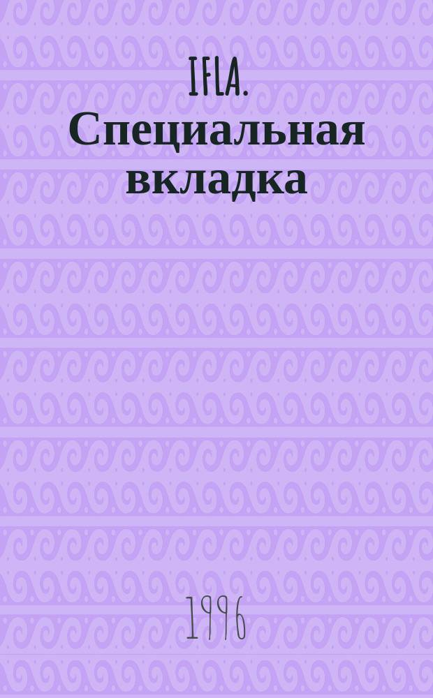 IFLA. Специальная вкладка : Ваша динамич. связь с библ. и информ. службами всего мира. 1996, вып.2(8)