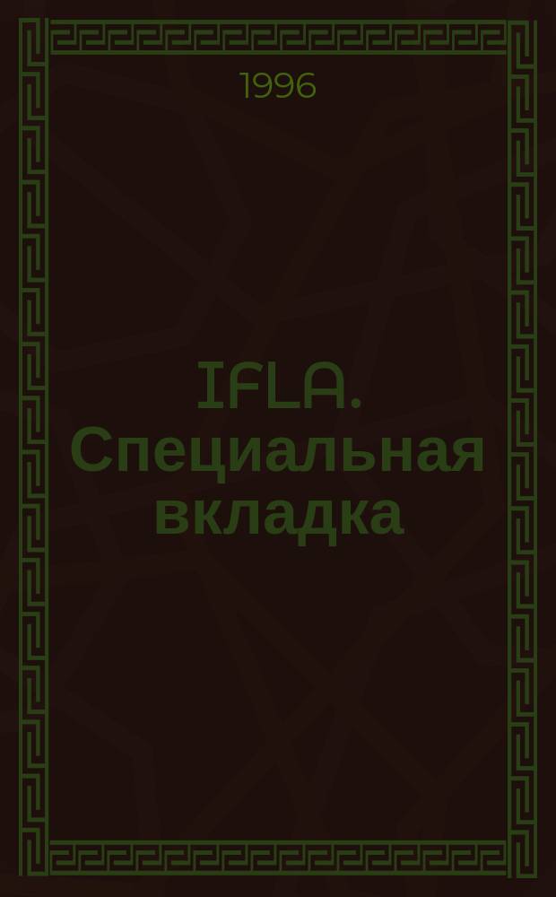 IFLA. Специальная вкладка : Ваша динамич. связь с библ. и информ. службами всего мира. 1996, вып.3(9)