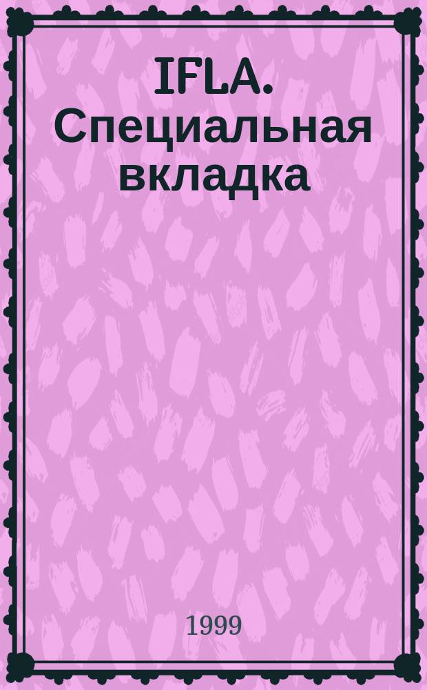 IFLA. Специальная вкладка : Ваша динамич. связь с библ. и информ. службами всего мира. 1999, вып.4(28)
