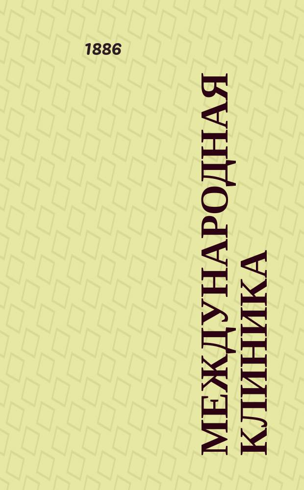 Международная клиника : Ежемес. мед. журнал Собрание оригин. и переводных лекций и статей. Г.5 1886, №3/4
