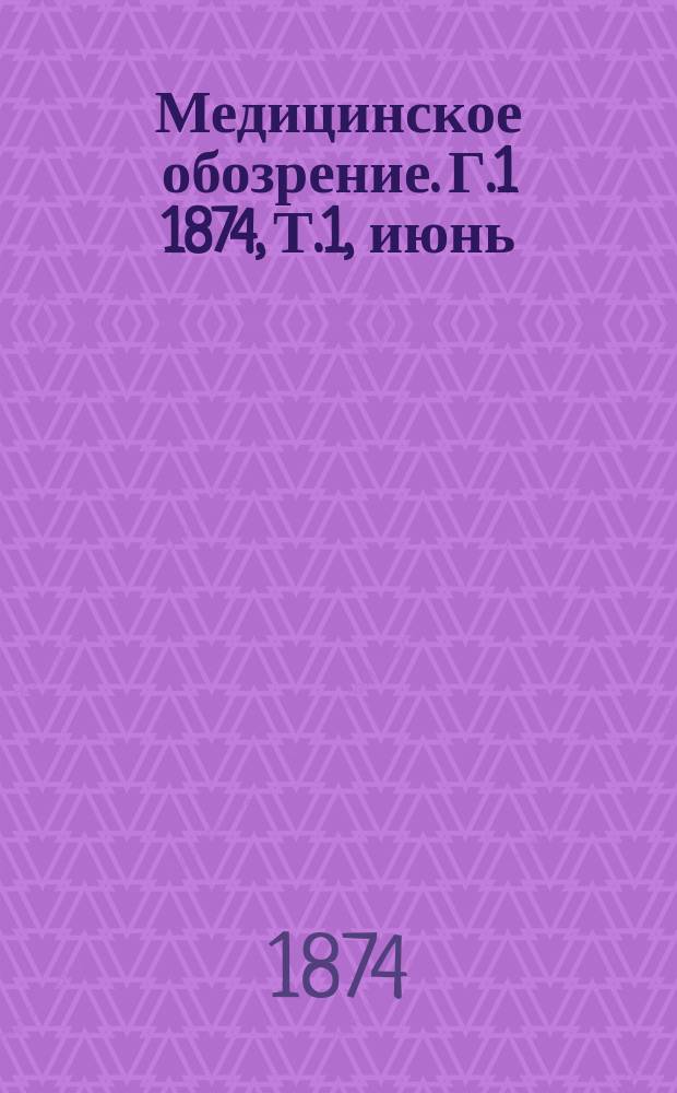 Медицинское обозрение. Г.1 1874, Т.1, июнь