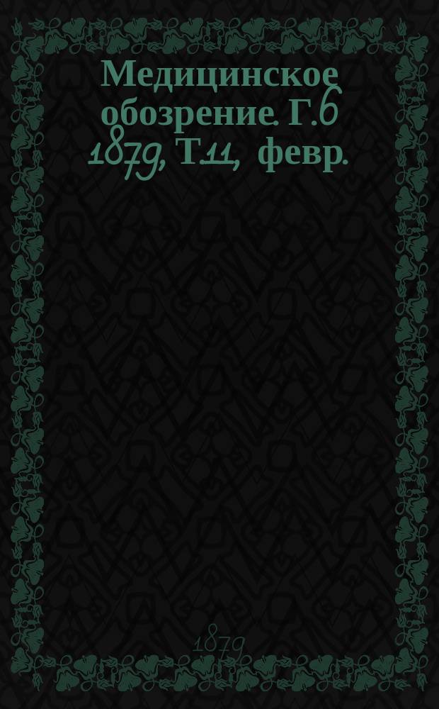 Медицинское обозрение. Г.6 1879, Т.11, февр.