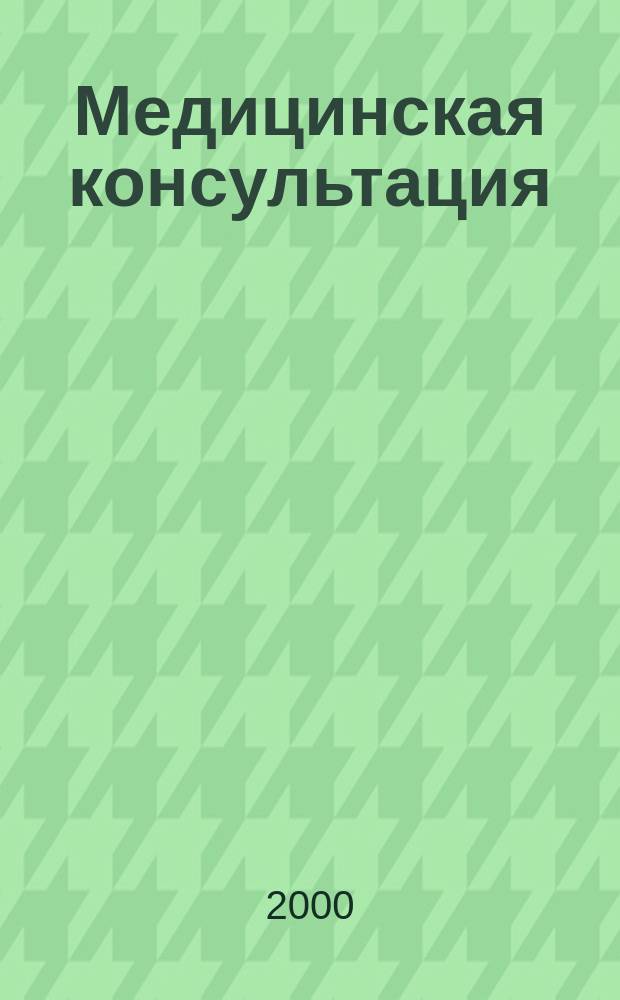 Медицинская консультация : Науч. практ. журн. для всех. 2000, №4(28)