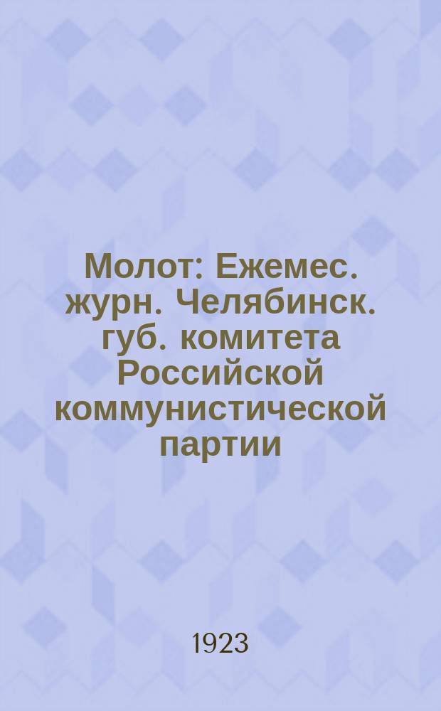Молот : Ежемес. журн. Челябинск. губ. комитета Российской коммунистической партии (большевиков)