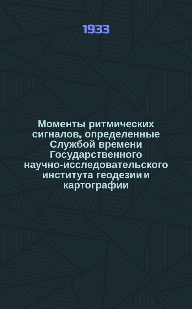 Моменты ритмических сигналов, определенные Службой времени Государственного научно-исследовательского института геодезии и картографии, радио-станций RAI (Москва), GBR (Регби) и FYL (Бордо) : Бюллетень. 1933, №20