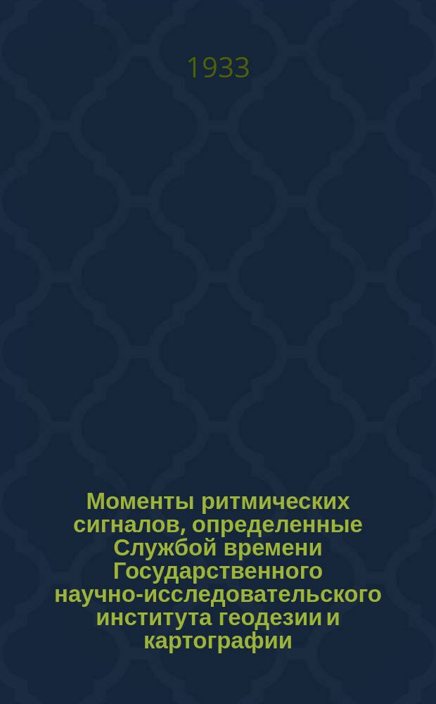 Моменты ритмических сигналов, определенные Службой времени Государственного научно-исследовательского института геодезии и картографии, радио-станций RAI (Москва), GBR (Регби) и FYL (Бордо) : Бюллетень. 1933, №22