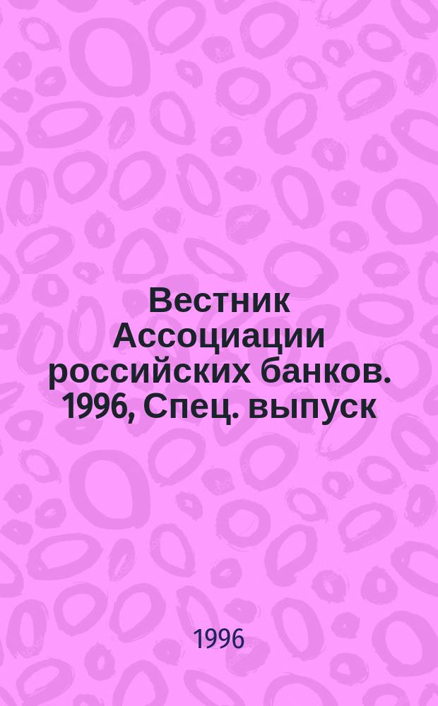 Вестник Ассоциации российских банков. 1996, Спец. выпуск : Материалы Международного форума "Технологии безопасности" и Второй всероссийской конференции по банковской безопасности (Москва, 17-19 января 1996 г.)