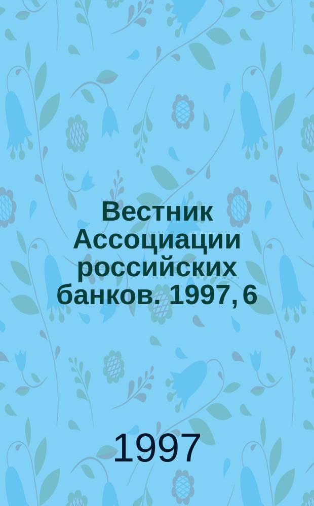 Вестник Ассоциации российских банков. 1997, 6 : Безопасность коммерческого банка
