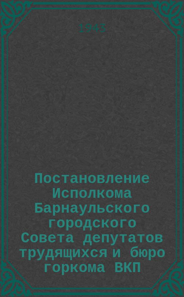 Постановление Исполкома Барнаульского городского Совета депутатов трудящихся и бюро горкома ВКП(б)