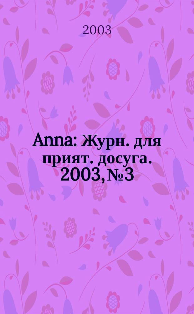 Anna : Журн. для прият. досуга. 2003, №3
