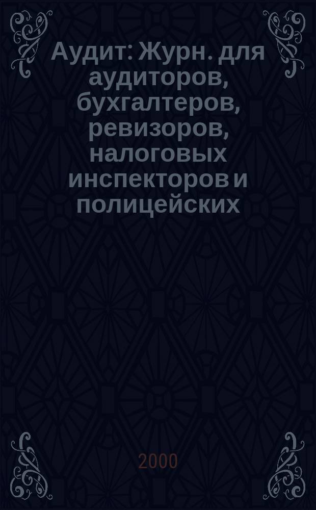 Аудит : Журн. для аудиторов, бухгалтеров, ревизоров, налоговых инспекторов и полицейских. 2000, №1