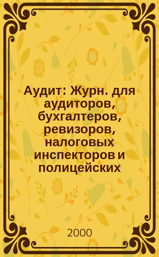 Аудит : Журн. для аудиторов, бухгалтеров, ревизоров, налоговых инспекторов и полицейских. 2000, №3