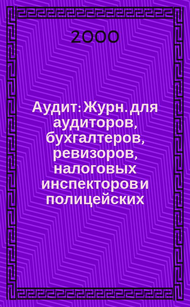 Аудит : Журн. для аудиторов, бухгалтеров, ревизоров, налоговых инспекторов и полицейских. 2000, №5