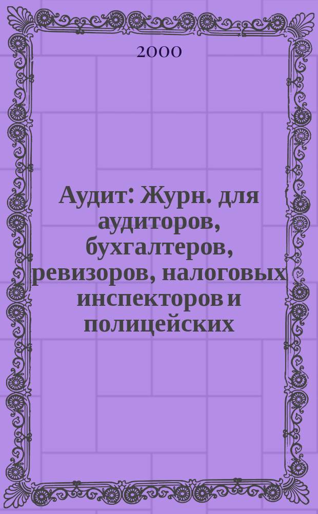 Аудит : Журн. для аудиторов, бухгалтеров, ревизоров, налоговых инспекторов и полицейских. 2000, №11