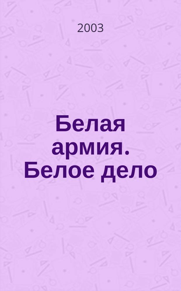 Белая армия. Белое дело : Ист. науч.-попул. альм. №12