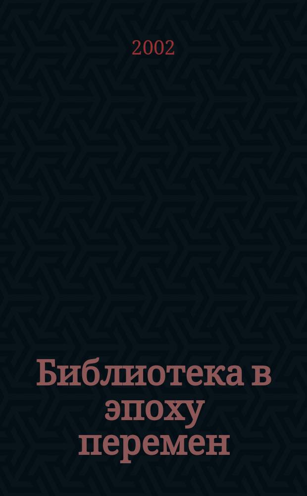 Библиотека в эпоху перемен : (Филос.-культурол. и информ. аспекты) Дайджест. 2002, Вып.1(13)