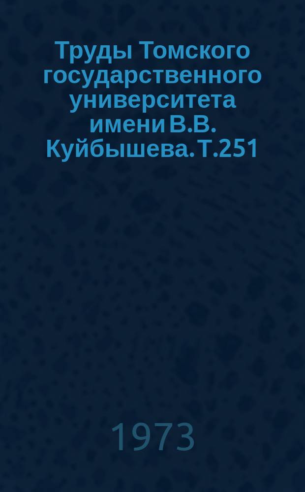 Труды Томского государственного университета имени В.В. Куйбышева. Т.251